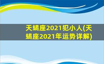 天蝎座2021犯小人(天蝎座2021年运势详解)