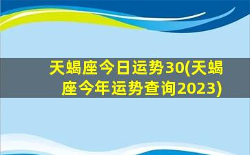 天蝎座今日运势30(天蝎座今年运势查询2023)