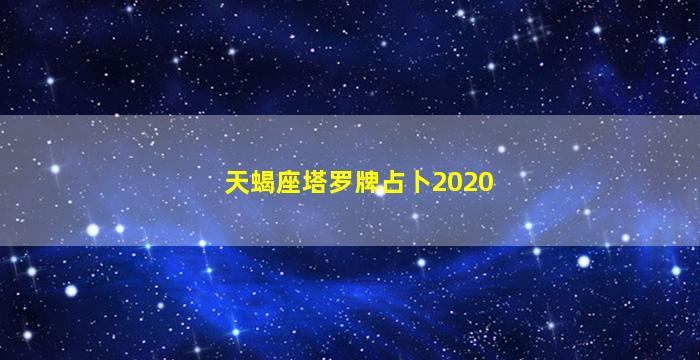 天蝎座塔罗牌占卜2020