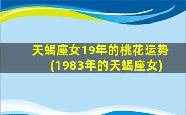 天蝎座女19年的桃花运势(1983年的天蝎座女)