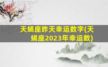 天蝎座昨天幸运数字(天蝎座2023年幸运数)