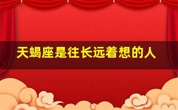 天蝎座是往长远着想的人