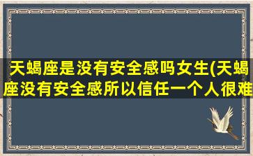 天蝎座是没有安全感吗女生(天蝎座没有安全感所以信任一个人很难)