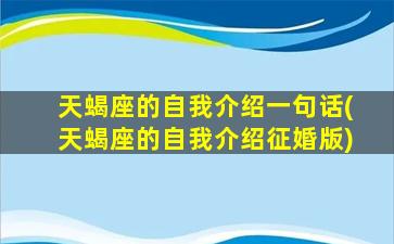 天蝎座的自我介绍一句话(天蝎座的自我介绍征婚版)