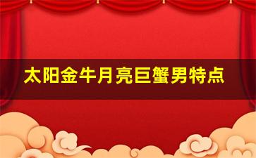 太阳金牛月亮巨蟹男特点