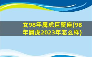 女98年属虎巨蟹座(98年属虎2023年怎么样)