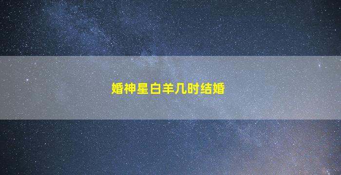 婚神星白羊几时结婚