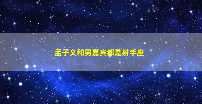 孟子义和男嘉宾都是射手座