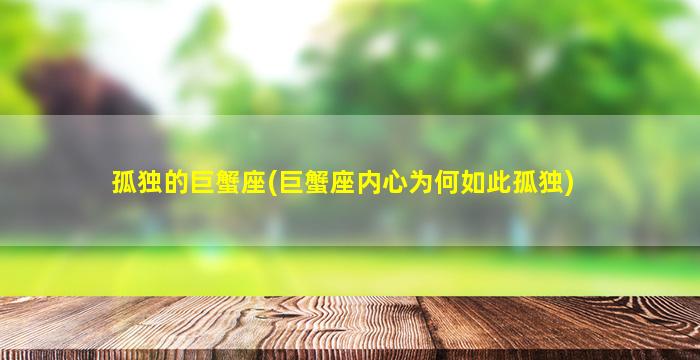 孤独的巨蟹座(巨蟹座内心为何如此孤独)