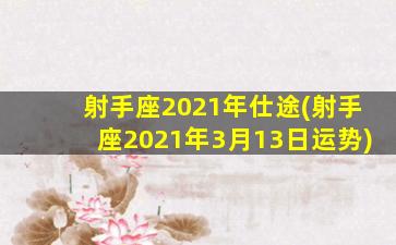 射手座2021年仕途(射手座2021年3月13日运势)