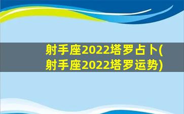 射手座2022塔罗占卜(射手座2022塔罗运势)