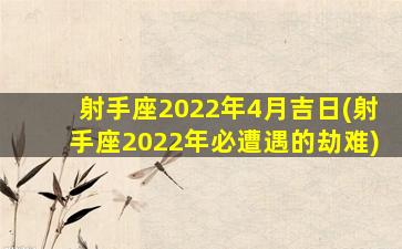 射手座2022年4月吉日(射手座2022年必遭遇的劫难)