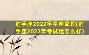 射手座2022年星座命理(射手座2022年考试运怎么样)