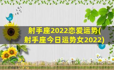 射手座2022恋爱运势(射手座今日运势女2022)