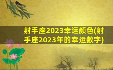 射手座2023幸运颜色(射手座2023年的幸运数字)