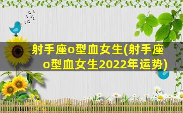 射手座o型血女生(射手座o型血女生2022年运势)