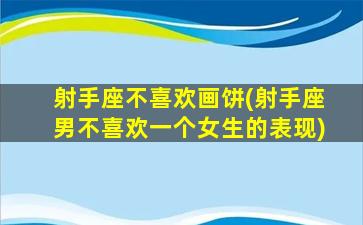 射手座不喜欢画饼(射手座男不喜欢一个女生的表现)