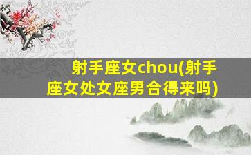 射手座女chou(射手座女处女座男合得来吗)