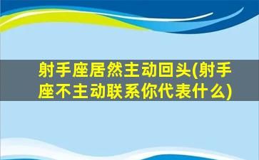 射手座居然主动回头(射手座不主动联系你代表什么)