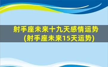 射手座未来十九天感情运势(射手座未来15天运势)