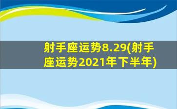 射手座运势8.29(射手座运势2021年下半年)