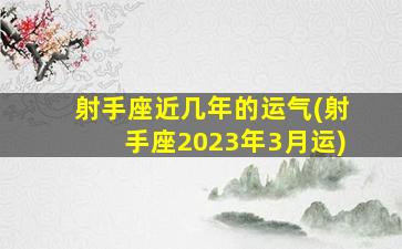 射手座近几年的运气(射手座2023年3月运)