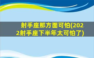 射手座那方面可怕(2022射手座下半年太可怕了)