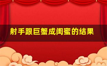 射手跟巨蟹成闺蜜的结果