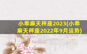 小乖麻天秤座2023(小乖麻天秤座2022年9月运势)