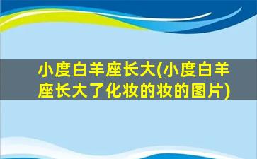 小度白羊座长大(小度白羊座长大了化妆的妆的图片)