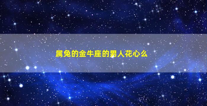 属兔的金牛座的男人花心么