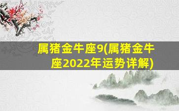 属猪金牛座9(属猪金牛座2022年运势详解)