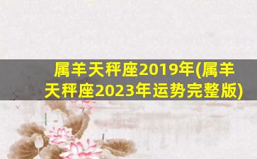 属羊天秤座2019年(属羊天秤座2023年运势完整版)