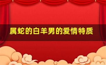 属蛇的白羊男的爱情特质