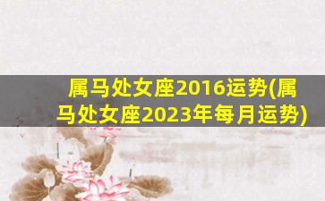 属马处女座2016运势(属马处女座2023年每月运势)