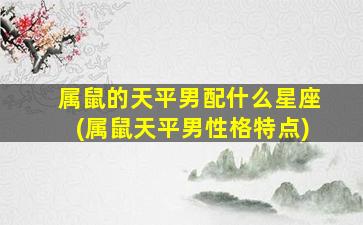 属鼠的天平男配什么星座(属鼠天平男性格特点)