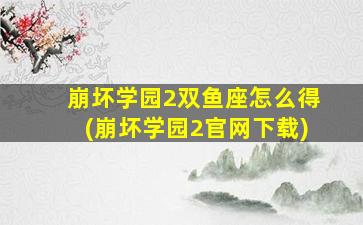 崩坏学园2双鱼座怎么得(崩坏学园2官网下载)