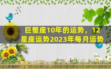 巨蟹座10年的运势，12星座运势2023年每月运势