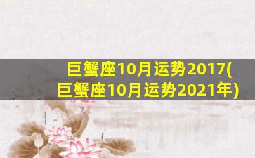 巨蟹座10月运势2017(巨蟹座10月运势2021年)