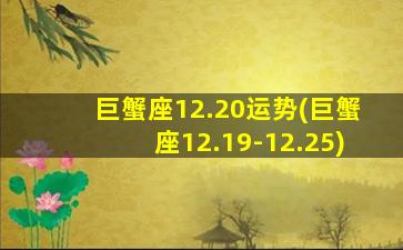 巨蟹座12.20运势(巨蟹座12.19-12.25)