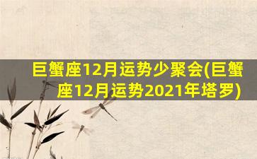 巨蟹座12月运势少聚会(巨蟹座12月运势2021年塔罗)