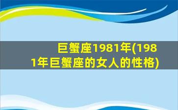 巨蟹座1981年(1981年巨蟹座的女人的性格)