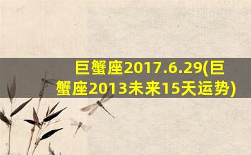 巨蟹座2017.6.29(巨蟹座2013未来15天运势)