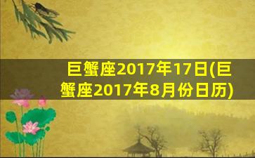 巨蟹座2017年17日(巨蟹座2017年8月份日历)