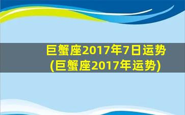 巨蟹座2017年7日运势(巨蟹座2017年运势)