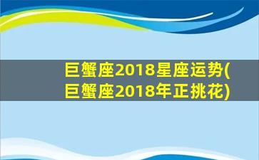 巨蟹座2018星座运势(巨蟹座2018年正挑花)