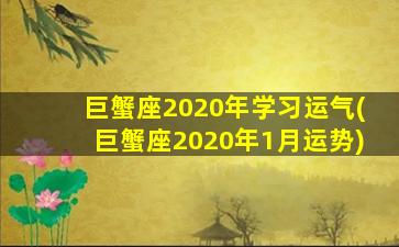 巨蟹座2020年学习运气(巨蟹座2020年1月运势)