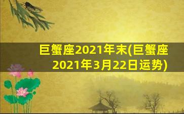 巨蟹座2021年末(巨蟹座2021年3月22日运势)