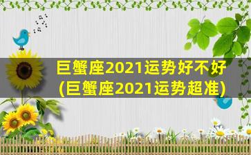 巨蟹座2021运势好不好(巨蟹座2021运势超准)