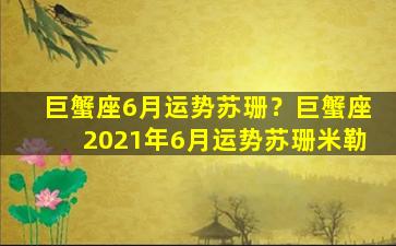 巨蟹座6月运势苏珊？巨蟹座2021年6月运势苏珊米勒